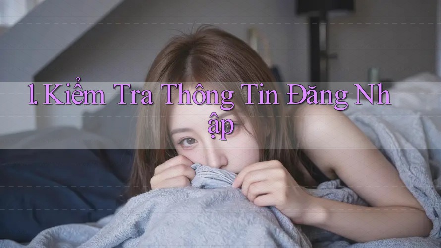 1. Kiểm Tra Thông Tin Đăng Nhập