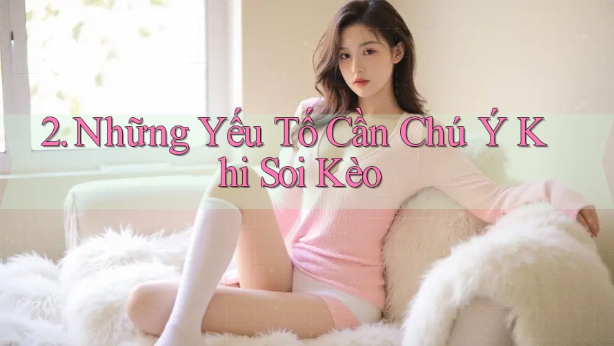 2. Những Yếu Tố Cần Chú Ý Khi Soi Kèo