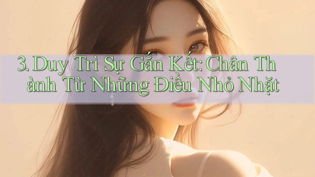 3. Duy Trì Sự Gắn Kết: Chân Thành Từ Những Điều Nhỏ Nhặt