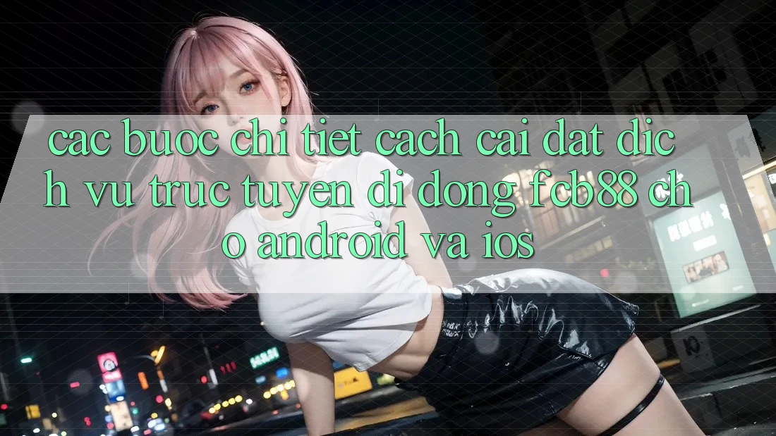 Các bước Chi Tiết Cách Cài đặt Dịch vụ trực tuyến di động FCB88 Cho Android Và iOS Các bước Chi Tiết Cách Cài đặt Dịch vụ trực tuyến di động FCB88 Cho Android Và iOS