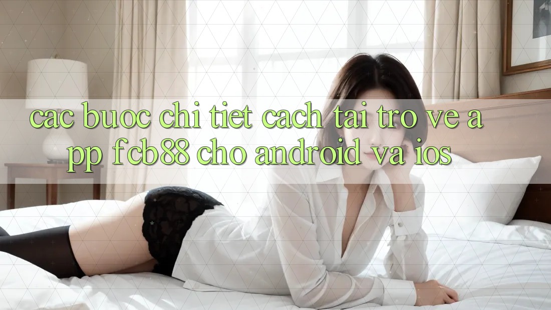 Các bước Chi Tiết Cách Tải trở về App FCB88 Cho Android Và iOS