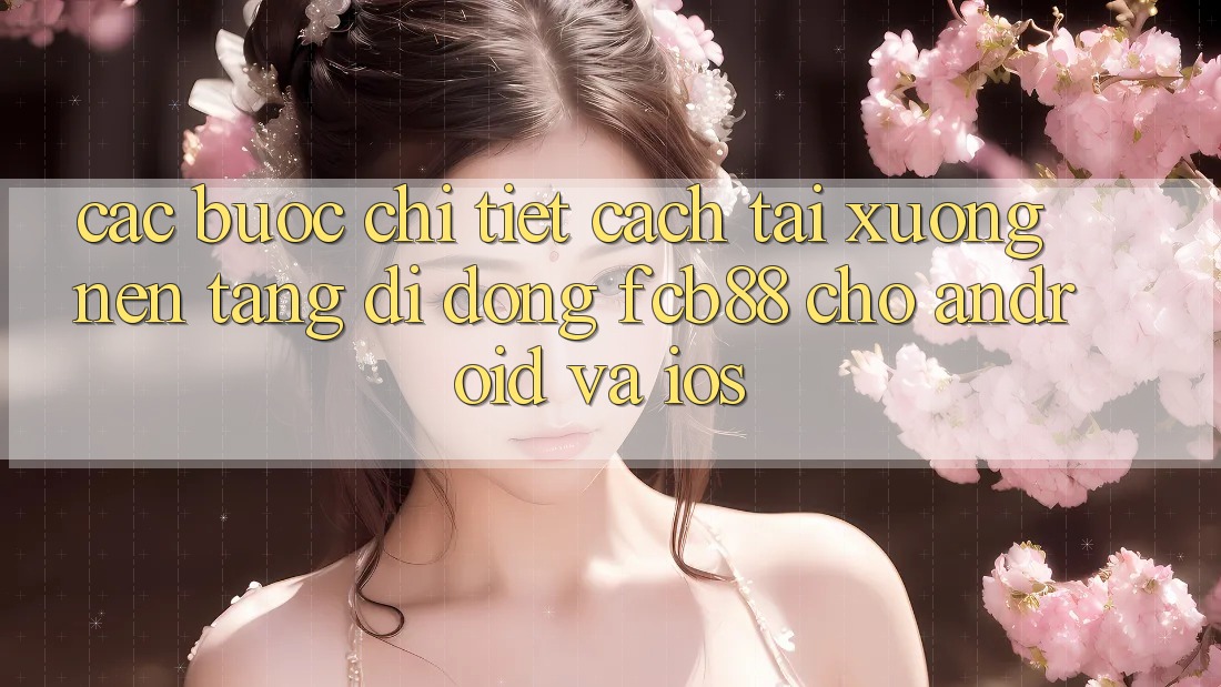 Các bước Chi Tiết Cách Tải xuống Nền tảng di động FCB88 Cho Android Và iOS