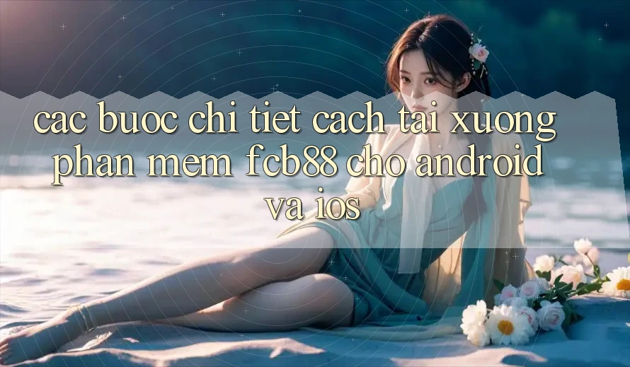 Các bước Chi Tiết Cách Tải xuống Phần mềm FCB88 Cho Android Và iOS