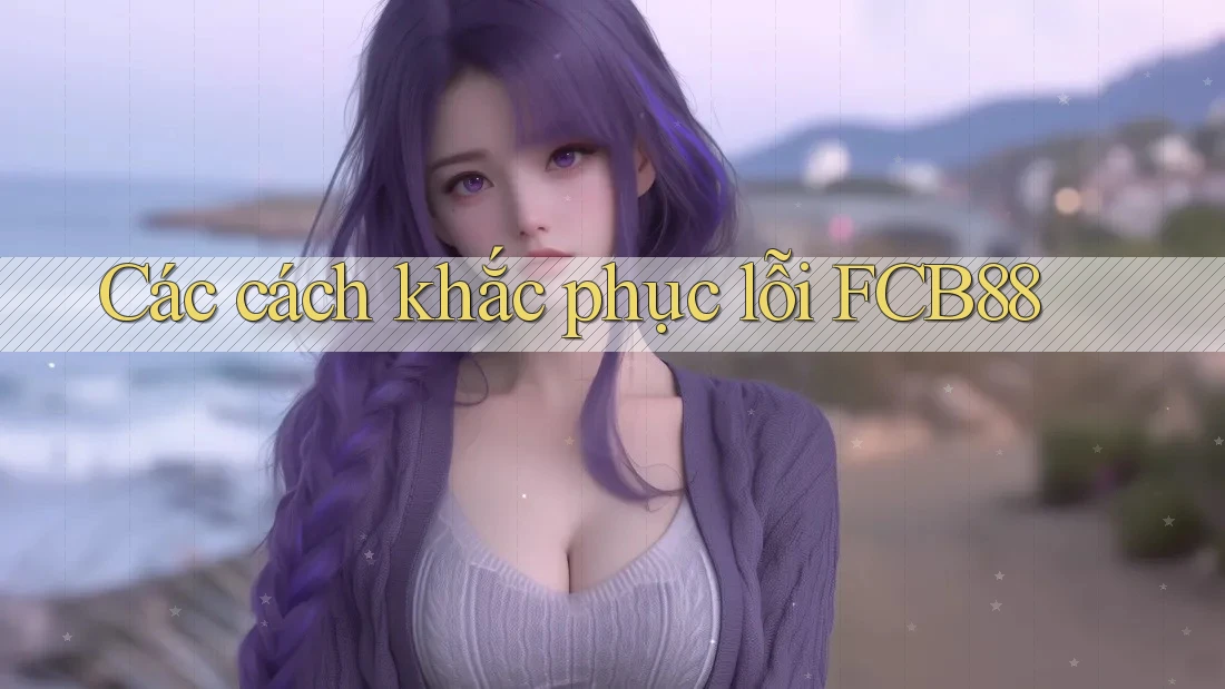 Các cách khắc phục lỗi FCB88 Các cách khắc phục lỗi FCB88