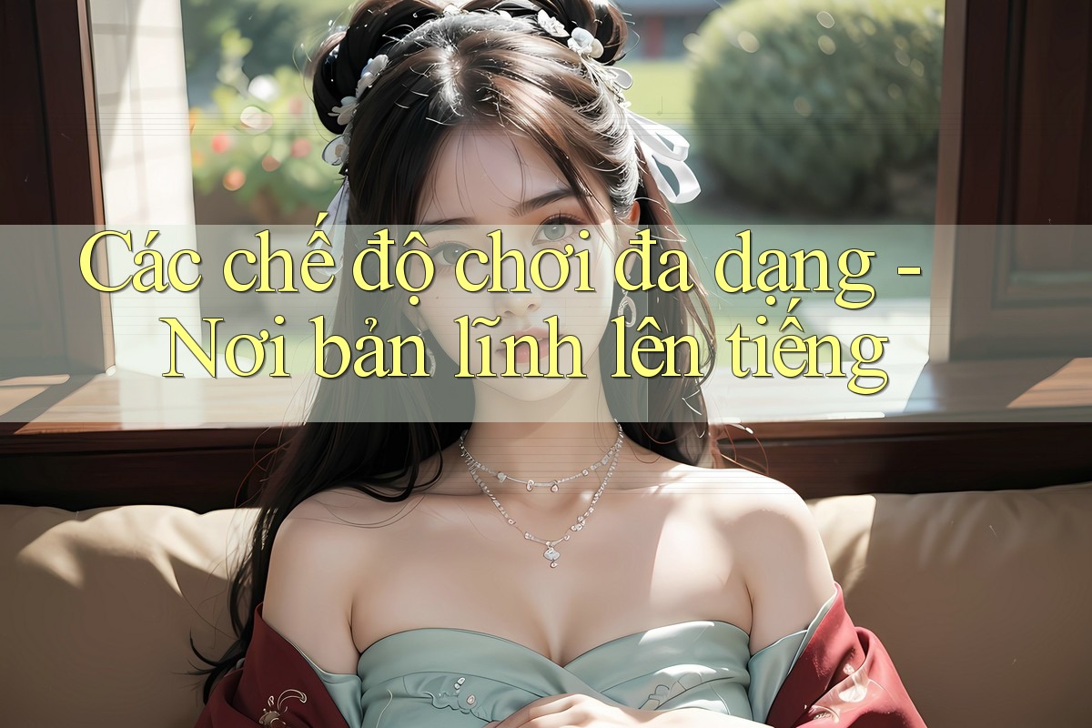 Các chế độ chơi đa dạng - Nơi bản lĩnh lên tiếng