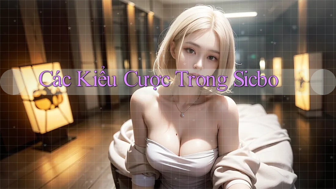 Các Kiểu Cược Trong Sicbo