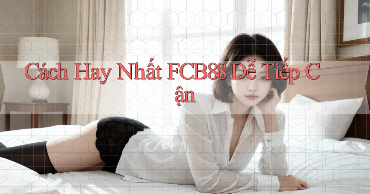 cách hay nhất fcb88 dễ tiếp cận