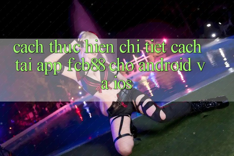 Cách thực hiện Chi Tiết Cách Tải App FCB88 Cho Android Và iOS