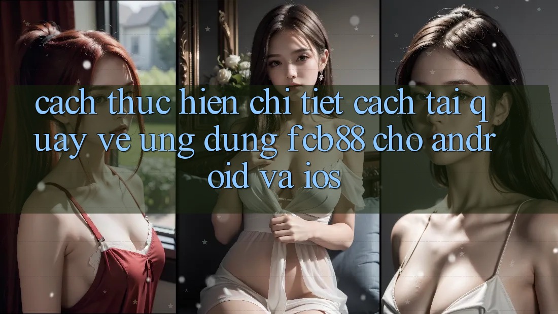 Cách thực hiện Chi Tiết Cách Tải quay về Ứng Dụng FCB88 Cho Android Và iOS