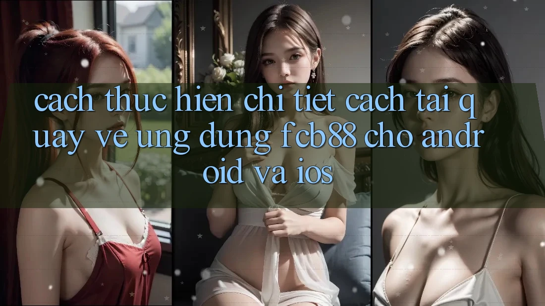 Cách thực hiện Chi Tiết Cách Tải quay về Ứng Dụng FCB88 Cho Android Và iOS