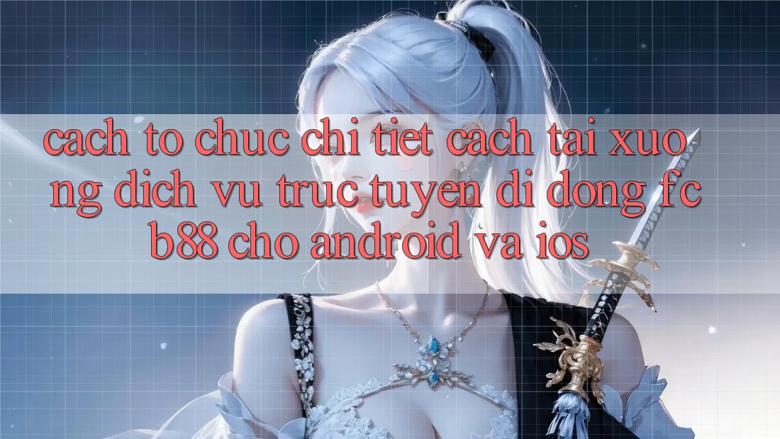 Cách tổ chức Chi Tiết Cách Tải xuống Dịch vụ trực tuyến di động FCB88 Cho Android Và iOS Cách tổ chức Chi Tiết Cách Tải xuống Dịch vụ trực tuyến di động FCB88 Cho Android Và iOS