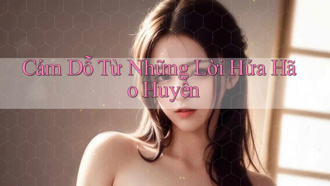 Cám Dỗ Từ Những Lời Hứa Hão Huyền Cám Dỗ Từ Những Lời Hứa Hão Huyền