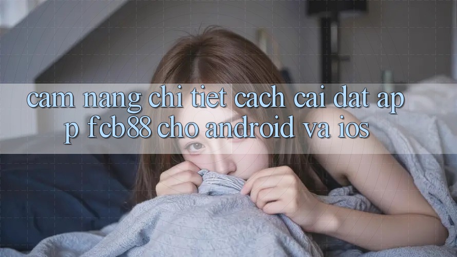 Cẩm nang Chi Tiết Cách Cài đặt App FCB88 Cho Android Và iOS