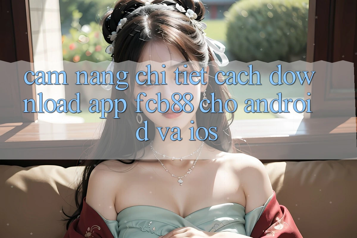 Cẩm nang Chi Tiết Cách Download App FCB88 Cho Android Và iOS Cẩm nang Chi Tiết Cách Download App FCB88 Cho Android Và iOS