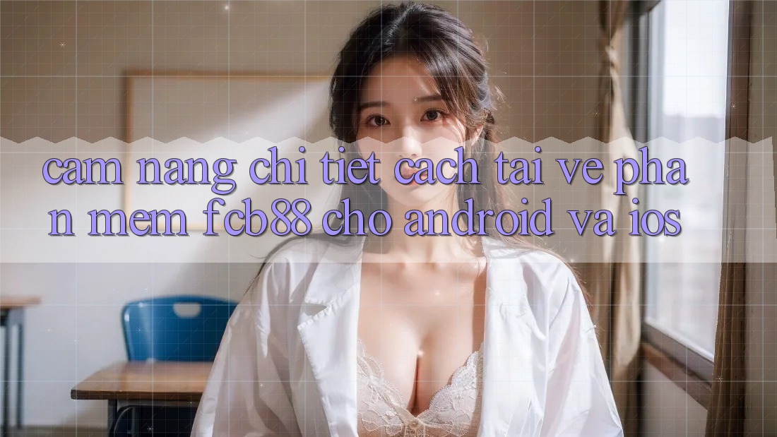 Cẩm nang Chi Tiết Cách Tải về Phần mềm FCB88 Cho Android Và iOS