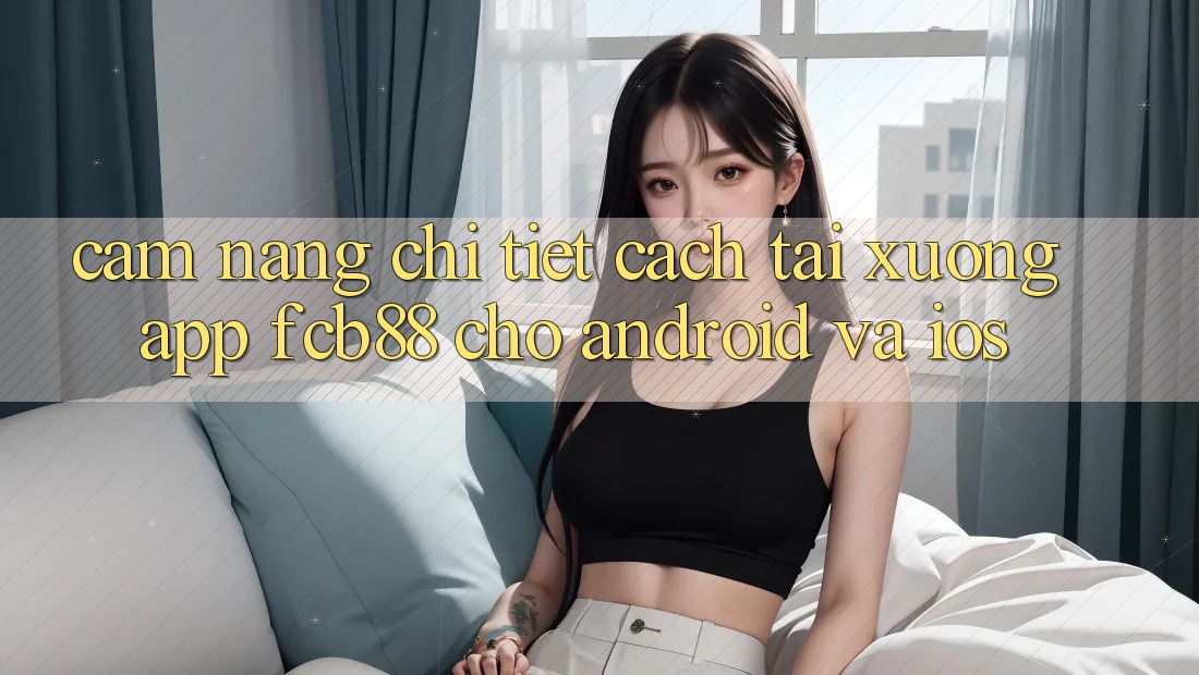 Cẩm nang Chi Tiết Cách Tải xuống App FCB88 Cho Android Và iOS