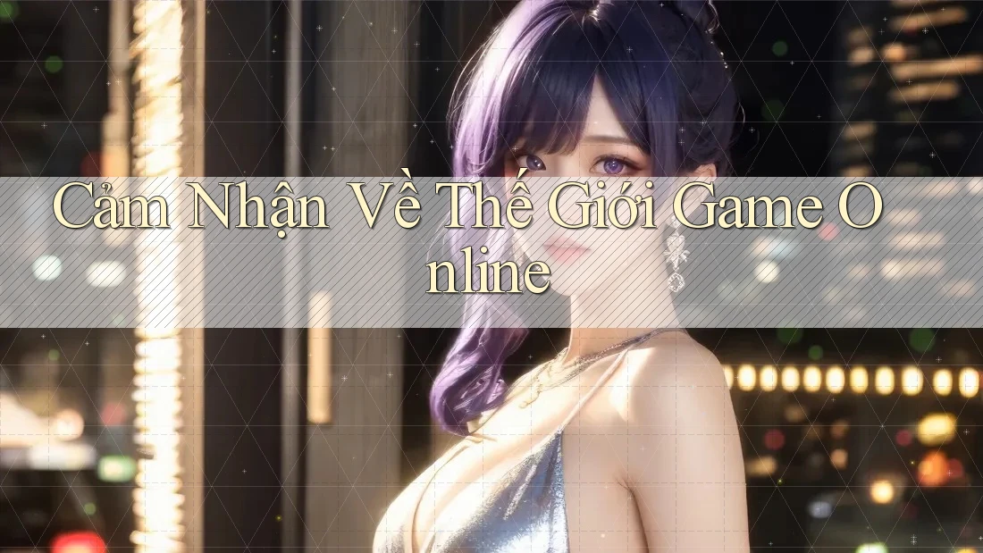 Cảm Nhận Về Thế Giới Game Online