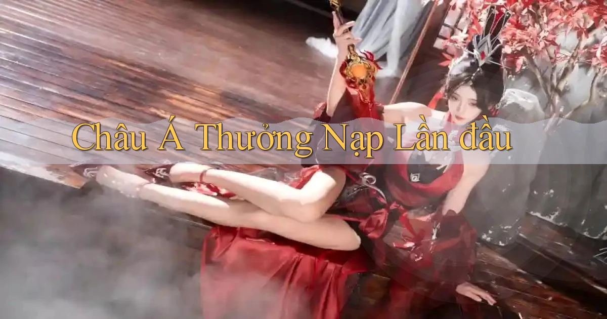 Châu Á Thưởng nạp lần đầu