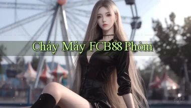 cháy máy fcb88 phỏm