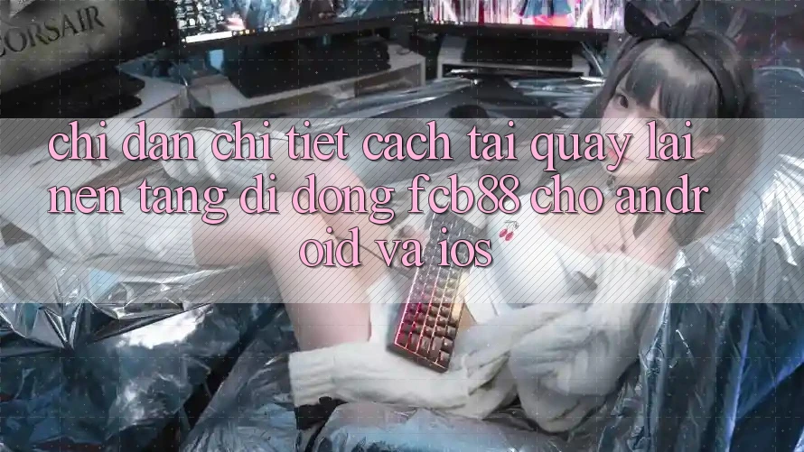 Chỉ dẫn Chi Tiết Cách Tải quay lại Nền tảng di động FCB88 Cho Android Và iOS