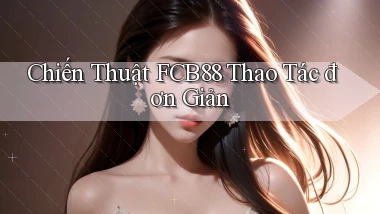 chiến thuật fcb88 thao tác đơn giản