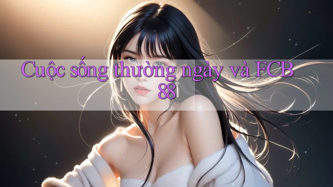 Cuộc sống thường ngày và FCB88 Cuộc sống thường ngày và FCB88