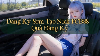 đăng ký sớm tạo nick fcb88 quà đăng ký