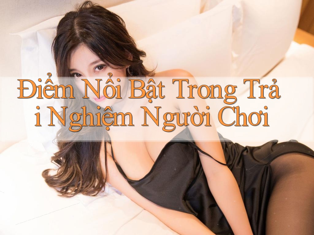 Điểm Nổi Bật Trong Trải Nghiệm Người Chơi