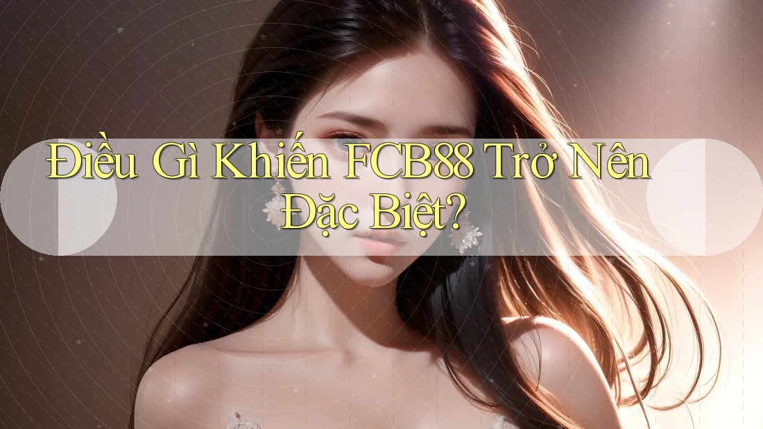 Điều Gì Khiến FCB88 Trở Nên Đặc Biệt?