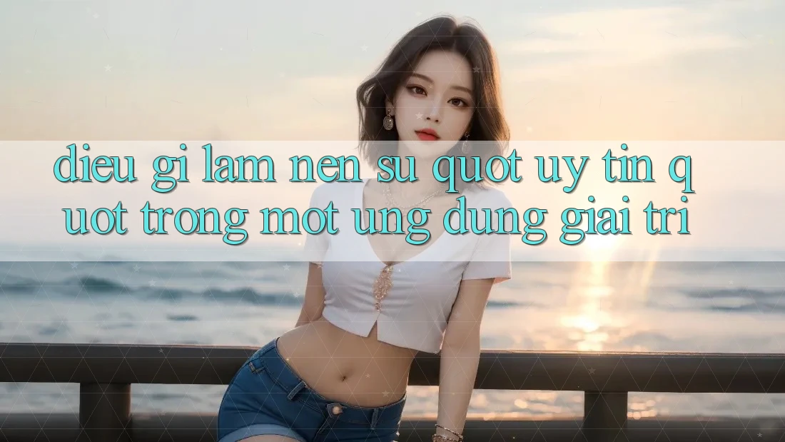 Điều Gì Làm Nên Sự " Uy Tín" Trong Một Ứng Dụng Giải Trí?