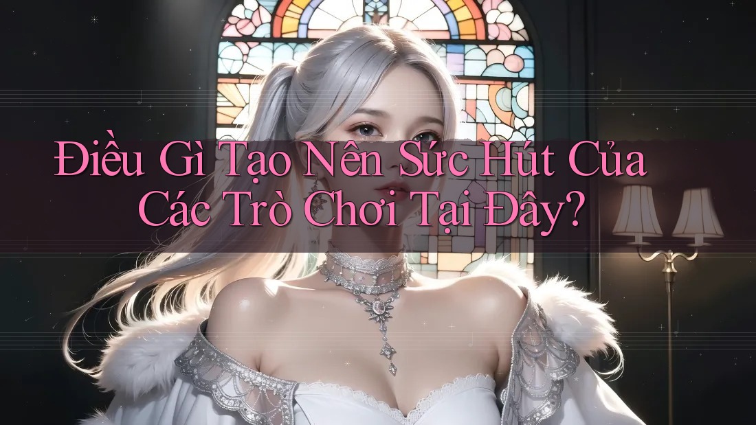 Điều Gì Tạo Nên Sức Hút Của Các Trò Chơi Tại Đây?