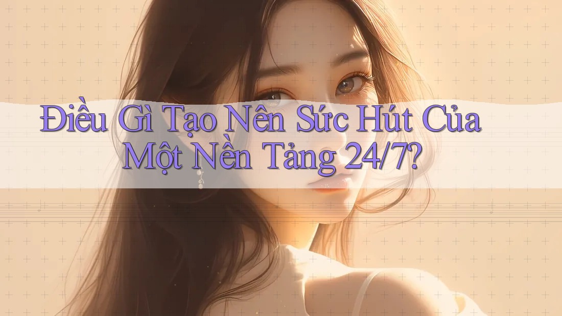 Điều Gì Tạo Nên Sức Hút Của Một Nền Tảng 24/7?