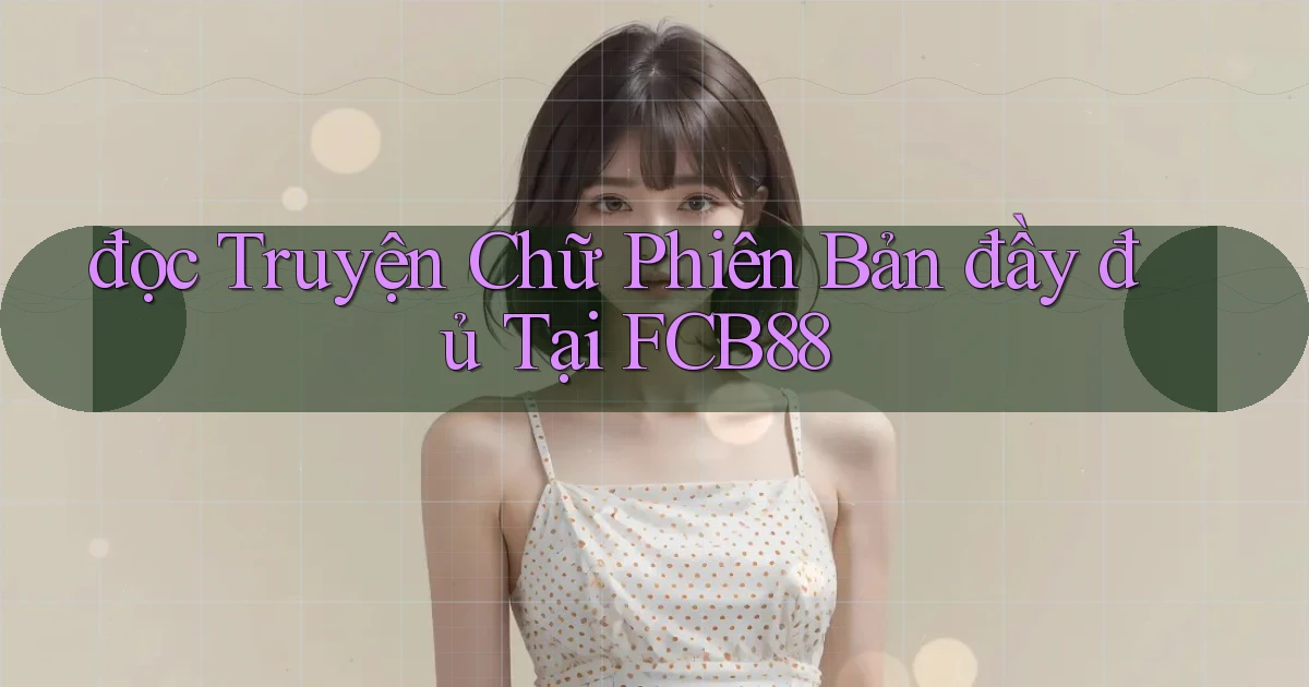 đọc truyện chữ phiên bản đầy đủ tại fcb88