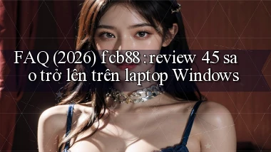 FAQ (2026) fcb88 review 4.5 sao trở lên trên laptop Windows