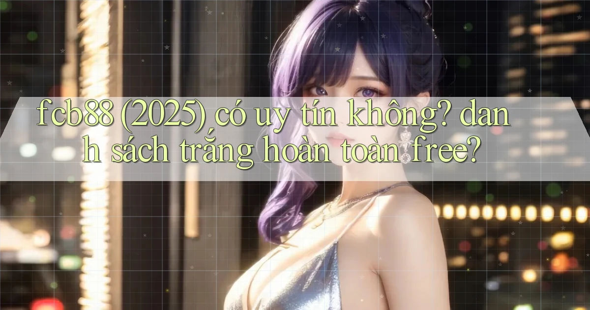 fcb88 (2025) có uy tín không danh sách trắng hoàn toàn free