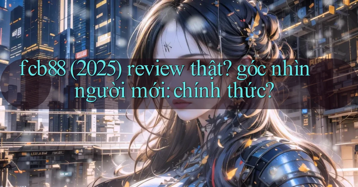 fcb88 (2025) review thật góc nhìn người mới chính thức