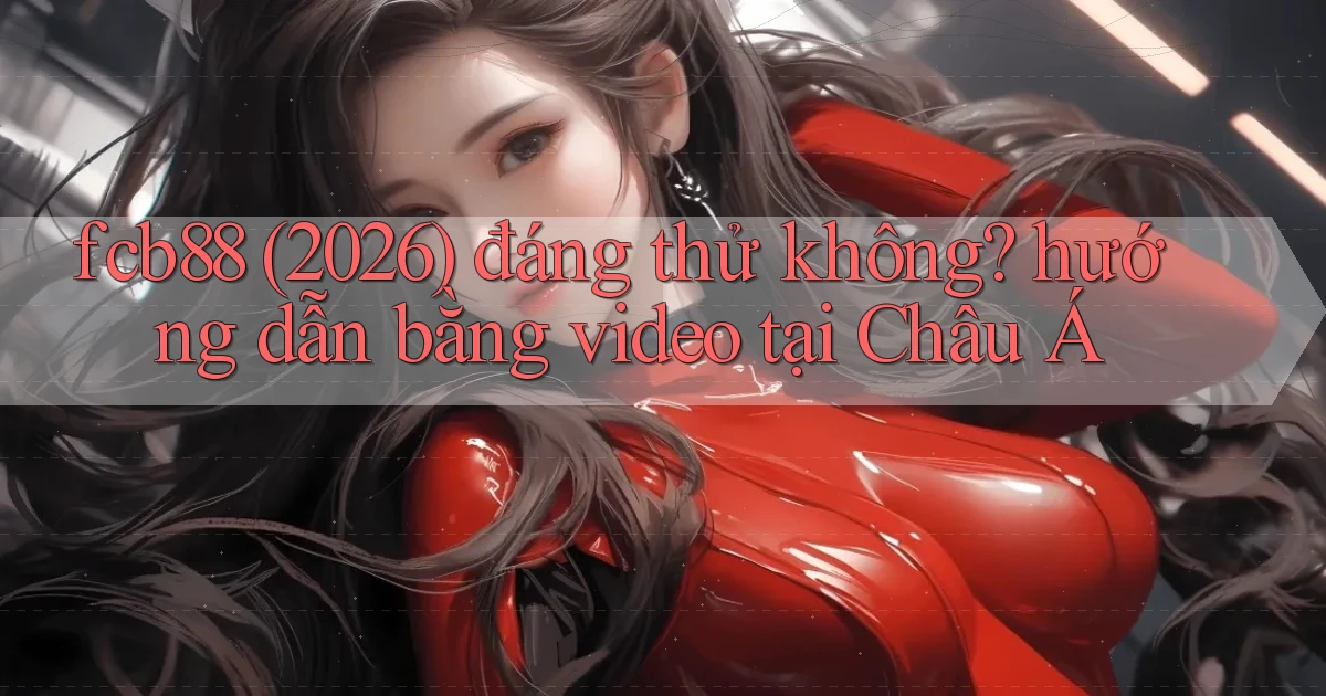 fcb88 (2026) đáng thử không hướng dẫn bằng video tại Châu Á