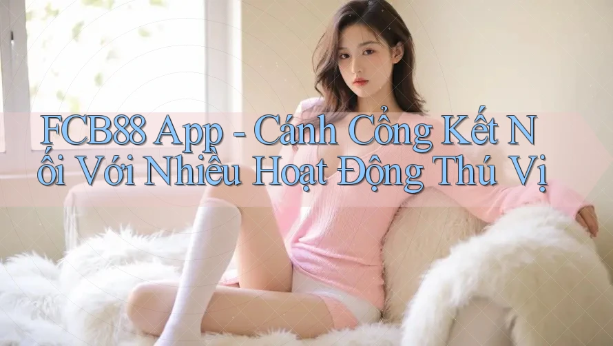 FCB88 App - Cánh Cổng Kết Nối Với Nhiều Hoạt Động Thú Vị FCB88 App - Cánh Cổng Kết Nối Với Nhiều Hoạt Động Thú Vị
