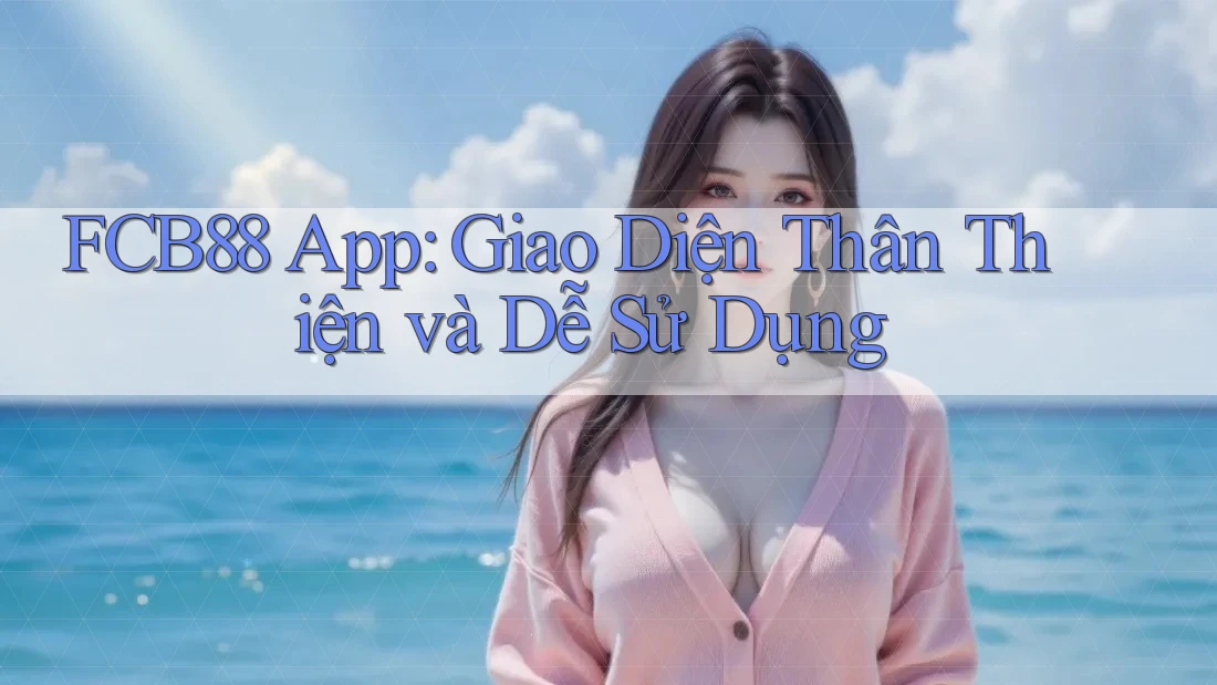 FCB88 App: Giao Diện Thân Thiện và Dễ Sử Dụng