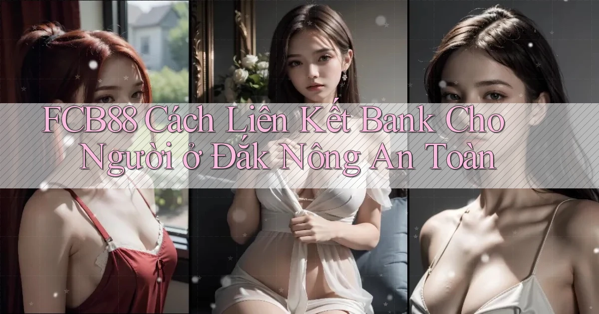 fcb88 cách liên kết bank cho người ở Đắk Nông an toàn