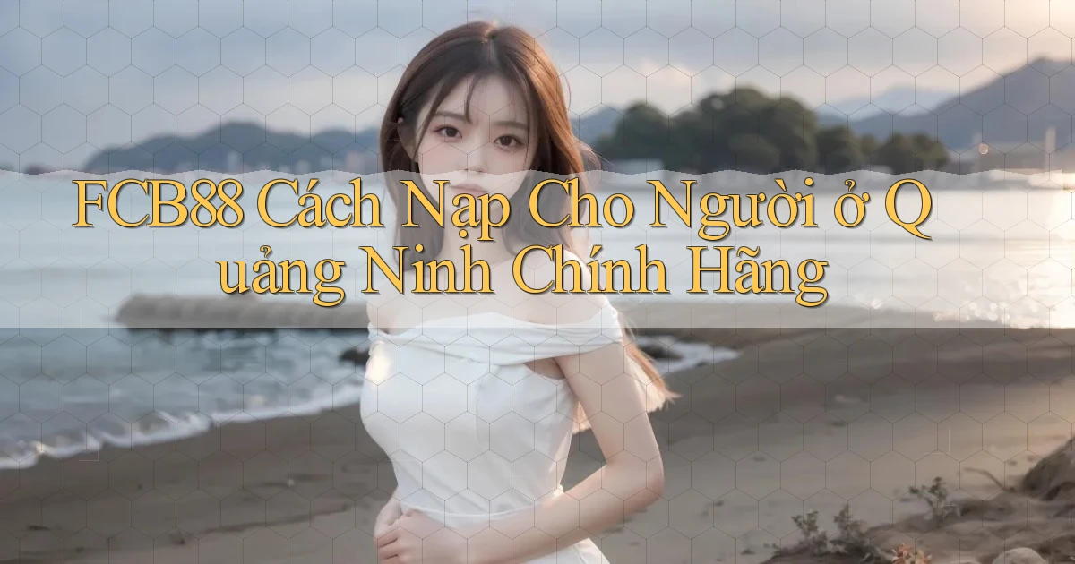 fcb88 cách nạp cho người ở Quảng Ninh chính hãng