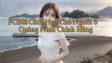 fcb88 cách nạp cho người ở Quảng Ninh chính hãng