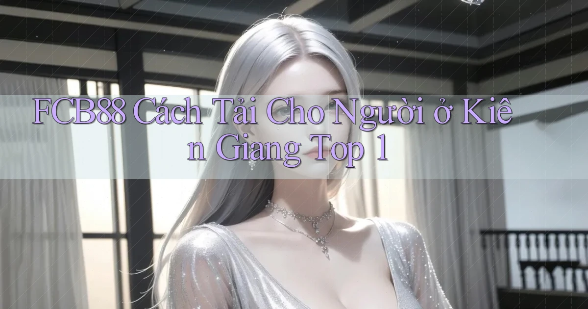 fcb88 cách tải cho người ở Kiên Giang top 1