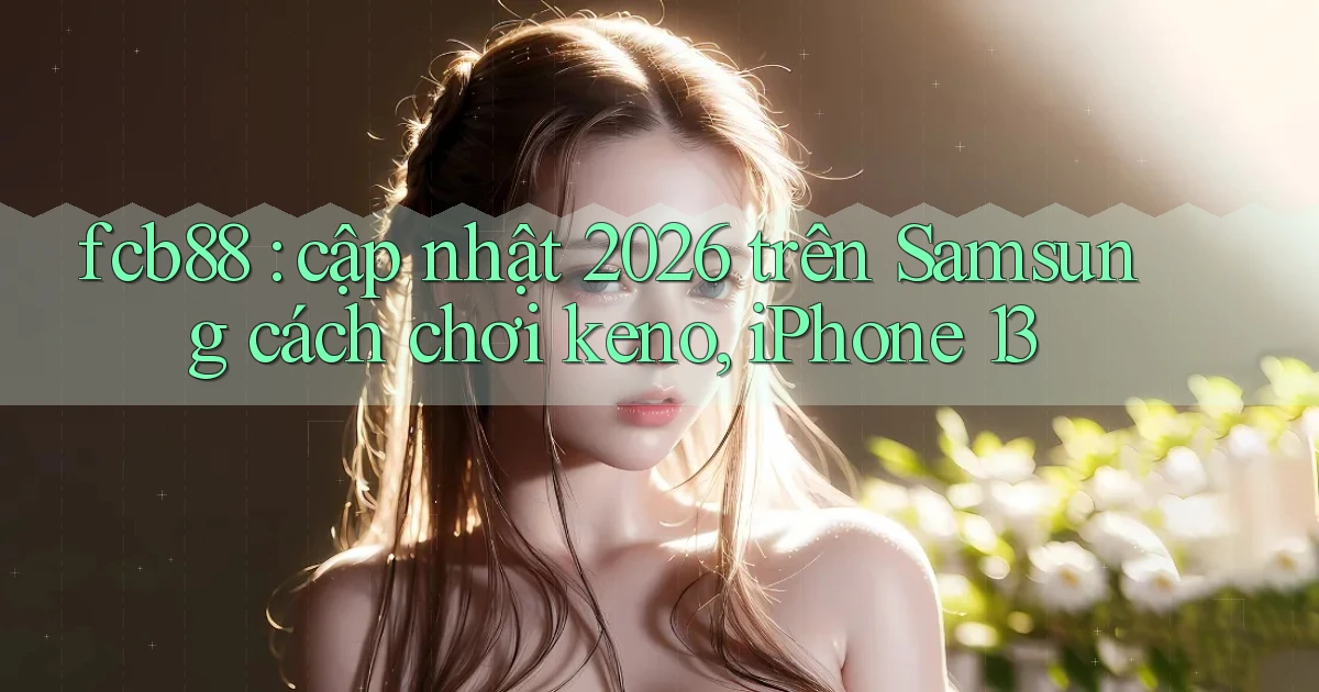 fcb88 cập nhật 2026 trên Samsung cách chơi keno, iPhone 13