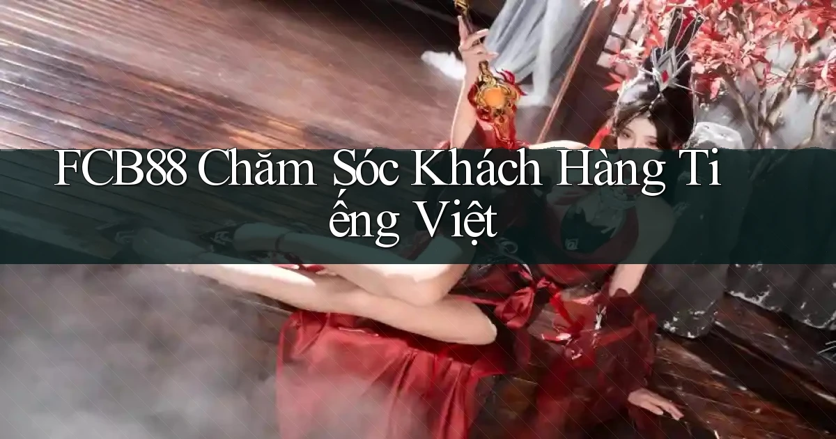 fcb88 chăm sóc khách hàng tiếng việt
