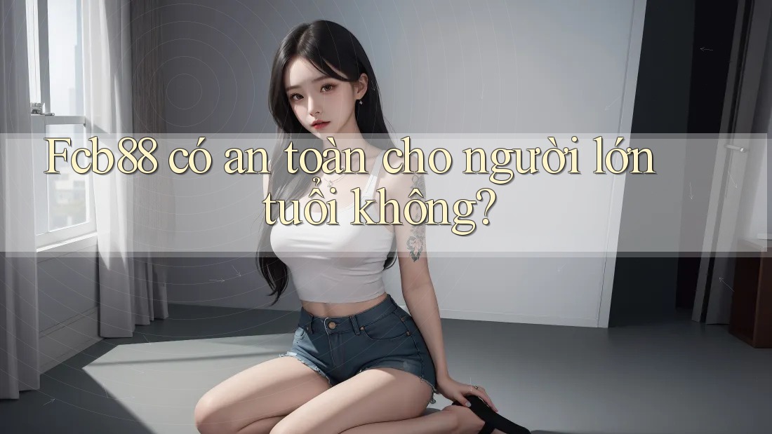 Fcb88 có an toàn cho người lớn tuổi không?