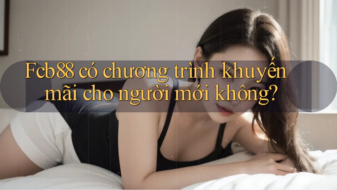 fcb88 có chương trình khuyến mãi cho người mới không?