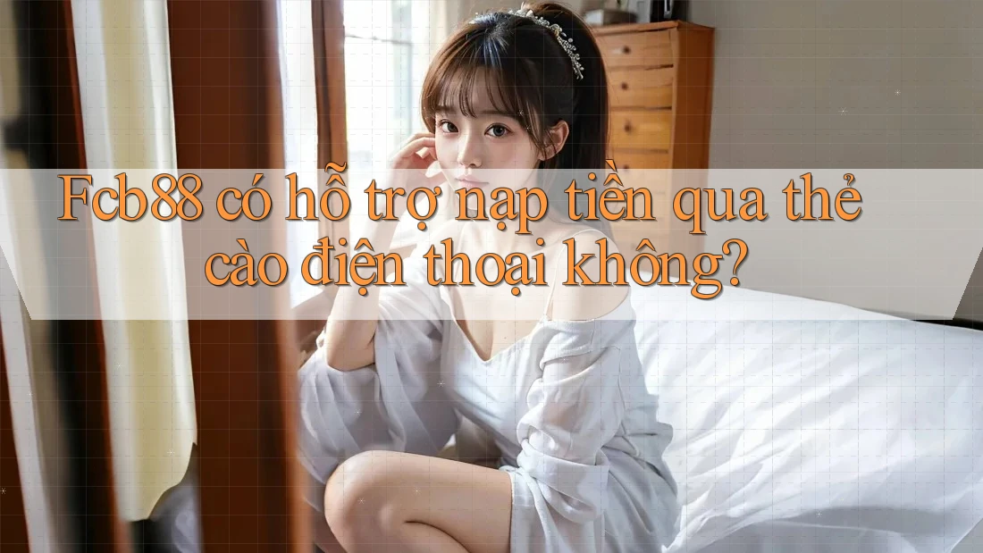 FCB88 có hỗ trợ nạp tiền qua thẻ cào điện thoại không?
