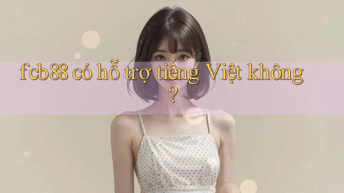 fcb88 có hỗ trợ tiếng Việt không? fcb88 có hỗ trợ tiếng Việt không?