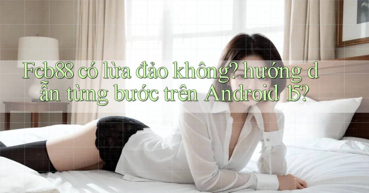 Fcb88 có lừa đảo không hướng dẫn từng bước trên Android 15